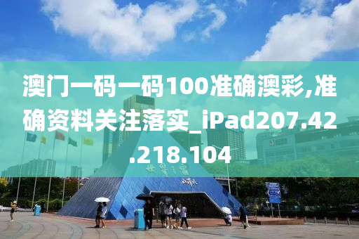 澳門(mén)一碼一碼100準(zhǔn)確澳彩,準(zhǔn)確資料關(guān)注落實(shí)_iPad207.42.218.104