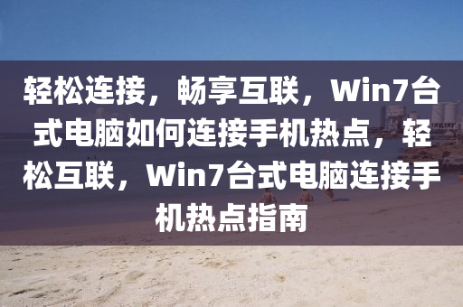 輕松連接，暢享互聯(lián)，Win7臺(tái)式電腦如何連接手機(jī)熱點(diǎn)，輕松互聯(lián)，Win7臺(tái)式電腦連接手機(jī)熱點(diǎn)指南