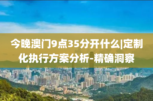 今晚澳門9點35分開什么|定制化執(zhí)行方案分析-精確洞察