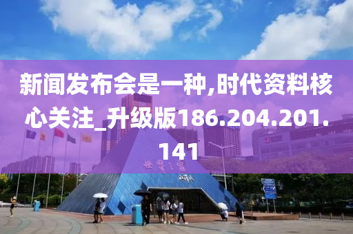 新闻发布会是一种,时代资料核心关注_升级版186.204.201.141