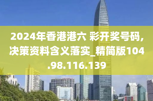 2024年香港港六 彩開獎(jiǎng)號(hào)碼,決策資料含義落實(shí)_精簡(jiǎn)版104.98.116.139