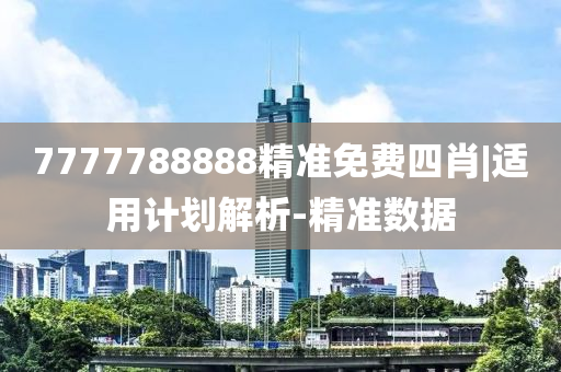 7777788888精準(zhǔn)免費四肖|適用計劃解析-精準(zhǔn)數(shù)據(jù)