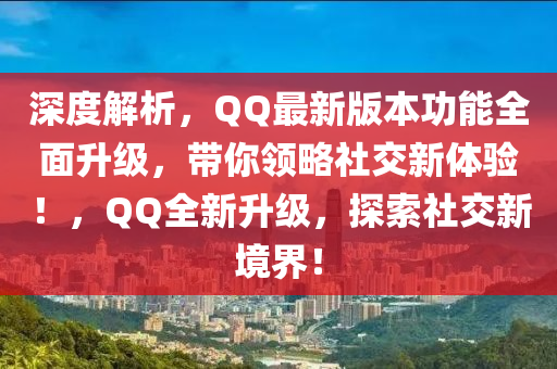 深度解析，QQ最新版本功能全面升級(jí)，帶你領(lǐng)略社交新體驗(yàn)！，QQ全新升級(jí)，探索社交新境界！