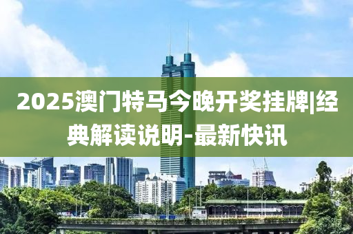 2025澳門特馬今晚開獎(jiǎng)掛牌|經(jīng)典解讀說(shuō)明-最新快訊