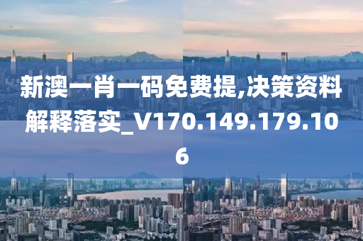 新澳一肖一碼免費(fèi)提,決策資料解釋落實(shí)_V170.149.179.106