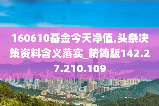 160610基金今天净值,头条决策资料含义落实_精简版142.27.210.109