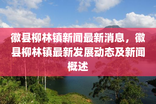 徽縣柳林鎮(zhèn)新聞最新消息，徽縣柳林鎮(zhèn)最新發(fā)展動態(tài)及新聞概述