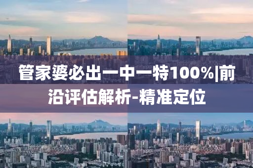 管家婆必出一中一特100%|前沿評估解析-精準定位