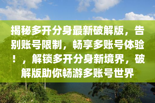 揭秘多開分身最新破解版，告別賬號限制，暢享多賬號體驗！，解鎖多開分身新境界，破解版助你暢游多賬號世界