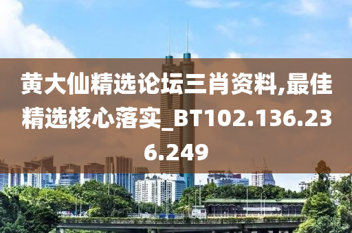 黄大仙精选论坛三肖资料,最佳精选核心落实_BT102.136.236.249