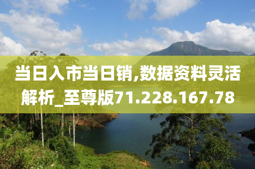 當(dāng)日入市當(dāng)日銷,數(shù)據(jù)資料靈活解析_至尊版71.228.167.78