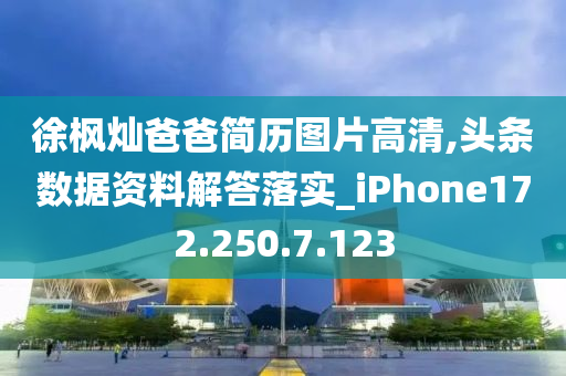 徐枫灿爸爸简历图片高清,头条数据资料解答落实_iPhone172.250.7.123