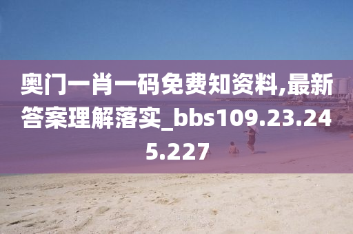 奧門一肖一碼免費知資料,最新答案理解落實_bbs109.23.245.227