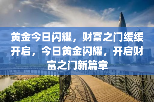 黃金今日閃耀，財富之門緩緩開啟，今日黃金閃耀，開啟財富之門新篇章