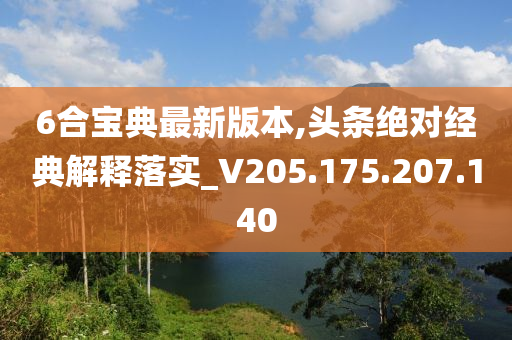 6合宝典最新版本,头条绝对经典解释落实_V205.175.207.140