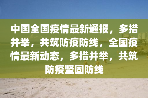 中國全國疫情最新通報(bào)，多措并舉，共筑防疫防線，全國疫情最新動態(tài)，多措并舉，共筑防疫堅(jiān)固防線