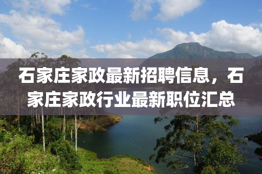 石家莊家政最新招聘信息，石家莊家政行業(yè)最新職位匯總