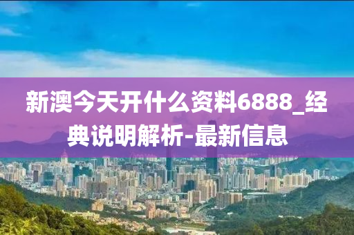 新澳今天開什么資料6888_經(jīng)典說明解析-最新信息