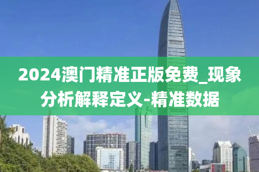 2024澳門精準(zhǔn)正版免費_現(xiàn)象分析解釋定義-精準(zhǔn)數(shù)據(jù)