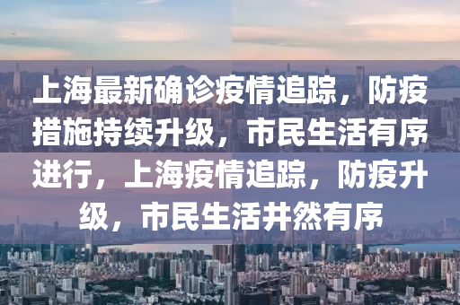 上海最新確診疫情追蹤，防疫措施持續(xù)升級(jí)，市民生活有序進(jìn)行，上海疫情追蹤，防疫升級(jí)，市民生活井然有序