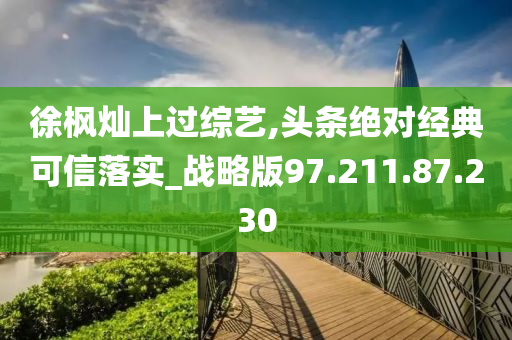 徐枫灿上过综艺,头条绝对经典可信落实_战略版97.211.87.230