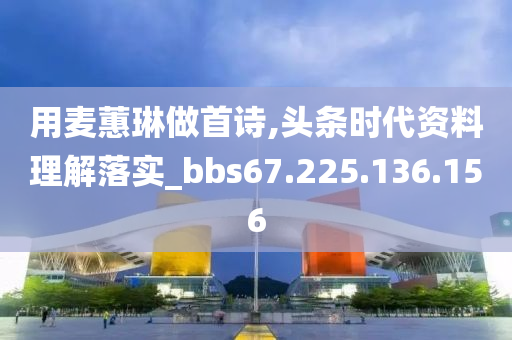 用麦蕙琳做首诗,头条时代资料理解落实_bbs67.225.136.156