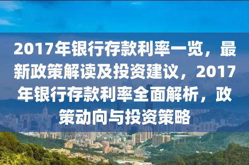 2017年銀行存款利率一覽，最新政策解讀及投資建議，2017年銀行存款利率全面解析，政策動(dòng)向與投資策略