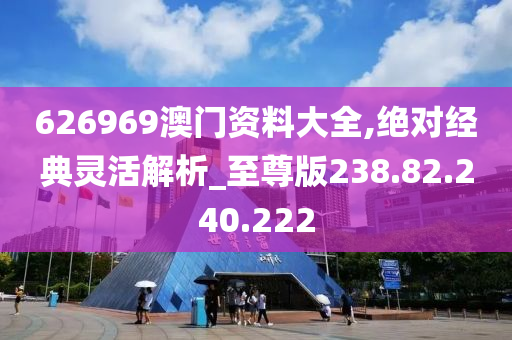 626969澳門資料大全,絕對經(jīng)典靈活解析_至尊版238.82.240.222