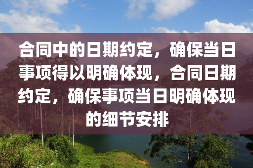 合同中的日期约定，确保当日事项得以明确体现，合同日期约定，确保事项当日明确体现的细节安排