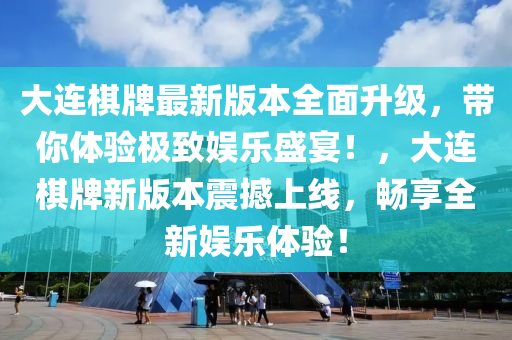 大連棋牌最新版本全面升級(jí)，帶你體驗(yàn)極致娛樂盛宴！，大連棋牌新版本震撼上線，暢享全新娛樂體驗(yàn)！