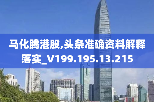 马化腾港股,头条准确资料解释落实_V199.195.13.215