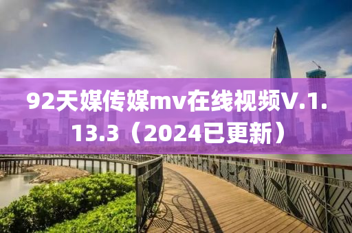 92天媒傳媒mv在線視頻V.1.13.3（2024已更新）