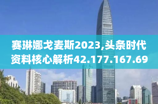 賽琳娜戈麥斯2023,頭條時(shí)代資料核心解析42.177.167.69