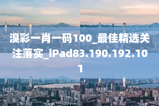 溴彩一肖一碼100_最佳精選關(guān)注落實(shí)_iPad83.190.192.101