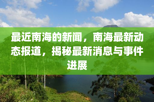 最近南海的新聞，南海最新動態(tài)報道，揭秘最新消息與事件進展