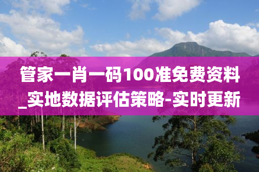 管家一肖一碼100準(zhǔn)免費(fèi)資料_實(shí)地?cái)?shù)據(jù)評(píng)估策略-實(shí)時(shí)更新