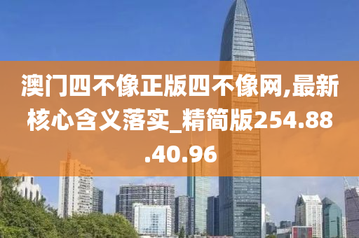 澳門四不像正版四不像網(wǎng),最新核心含義落實_精簡版254.88.40.96