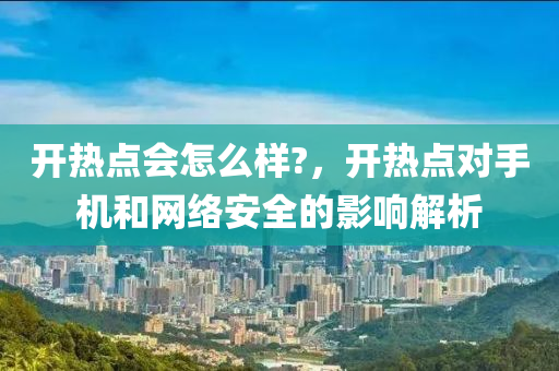 开热点会怎么样?，开热点对手机和网络安全的影响解析