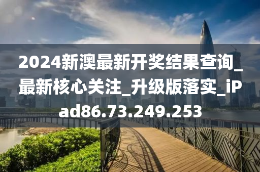 2024新澳最新開(kāi)獎(jiǎng)結(jié)果查詢_最新核心關(guān)注_升級(jí)版落實(shí)_iPad86.73.249.253