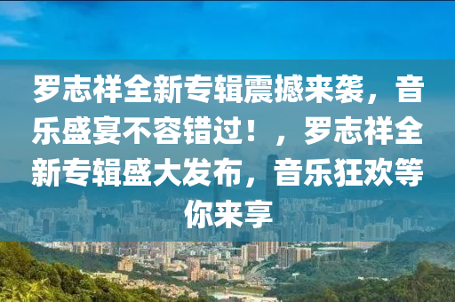 羅志祥全新專輯震撼來襲，音樂盛宴不容錯過！，羅志祥全新專輯盛大發(fā)布，音樂狂歡等你來享