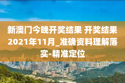 新澳門今晚開獎結果 開獎結果2021年11月_準確資料理解落實-精準定位