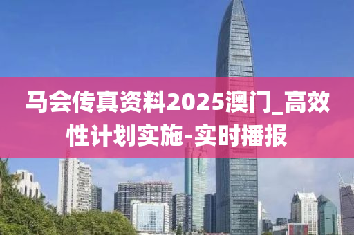 馬會(huì)傳真資料2025澳門(mén)_高效性計(jì)劃實(shí)施-實(shí)時(shí)播報(bào)