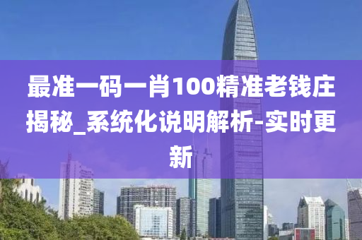 最準一碼一肖100精準老錢莊揭秘_系統(tǒng)化說明解析-實時更新