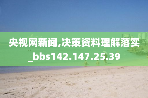 央視網(wǎng)新聞,決策資料理解落實_bbs142.147.25.39