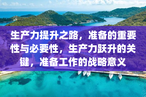 生产力提升之路，准备的重要性与必要性，生产力跃升的关键，准备工作的战略意义