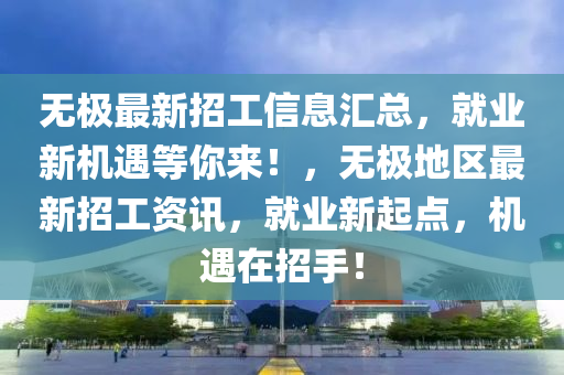 無極最新招工信息匯總，就業(yè)新機(jī)遇等你來！，無極地區(qū)最新招工資訊，就業(yè)新起點(diǎn)，機(jī)遇在招手！