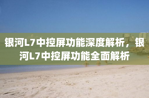 銀河L7中控屏功能深度解析，銀河L7中控屏功能全面解析