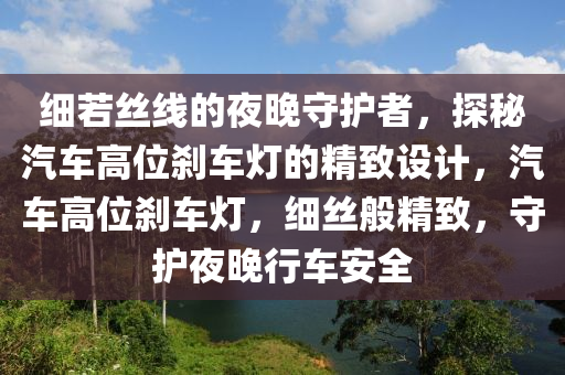 細若絲線的夜晚守護者，探秘汽車高位剎車燈的精致設(shè)計，汽車高位剎車燈，細絲般精致，守護夜晚行車安全