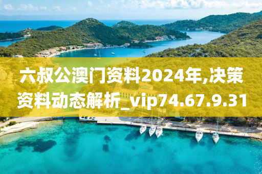 六叔公澳門資料2024年,決策資料動態(tài)解析_vip74.67.9.31