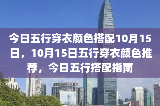 今日五行穿衣颜色搭配10月15日，10月15日五行穿衣颜色推荐，今日五行搭配指南